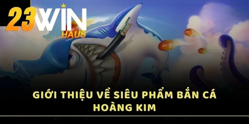 Bắn Cá Hoàng Kim – Khám Phá Thiên Đường Biển Cả Tại 23Win 1 Giới thiệu về siêu phẩm Bắn Cá Hoàng Kim
